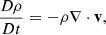 $$ \frac {D\rho }{Dt} = -\rho \nabla \cdot {{\mathbf {v}}}, $$