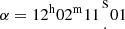 $ \alpha = 12^{\mathrm {h}}02^{\mathrm {m}}11{{{\mathrm {s}}\atop \cdot }} 01 $
