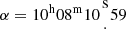 $ \alpha = 10^{\mathrm {h}}08^{\mathrm {m}}10{{{\mathrm {s}}\atop \cdot }} 59 $