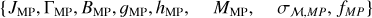 $\left\{J_{\mathrm{MP}}, \Gamma_{\mathrm{MP}}, B_{\mathrm{MP}}, g_{\mathrm{MP}}, h_{\mathrm{MP}}, \quad M_{\mathrm{MP}}, \quad \sigma_{\mathcal{M}, M P}\right., \left.f_{M P}\right\}$