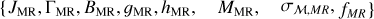 $\left\{J_{\mathrm{MR}}, \Gamma_{\mathrm{MR}}, B_{\mathrm{MR}}, g_{\mathrm{MR}}, h_{\mathrm{MR}}, \quad M_{\mathrm{MR}}, \quad \sigma_{\mathcal{M}, M R}\right., \left.f_{M R}\right\}$