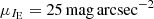$ \mu_{{I_{\mathrm{E}}}} = 25\,\mathrm{mag}\,\mathrm{arcsec}^{-2} $