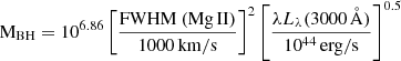 $$ {\mathrm {M}}_{{\mathrm {BH}}} = 10^{6.86} \left [ \frac {{\mathrm {FWHM\ (Mg\,{{II}})}}}{1000 \, {\mathrm {km/s}}} \right ]^2 \left [\frac {\lambda L_{\lambda } (3000 \, {\mathrm {\mathring{{\mathrm{A}}}}})}{10^{44} \, {\mathrm {erg/s}}} \right ]^{0.5} $$