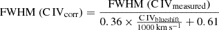 $$ \mathrm {FWHM\ (C \,IV_{corr}) = \frac {FWHM\ (C\,IV_{measured})}{0.36 \times \frac {C\,IV_{blueshift}}{1000\, km \,s^{-1}} + 0.61 }} $$