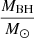 $ \frac {M_{\mathrm {BH}}}{M_{\odot }} $