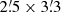 $ 2{{\overset{\prime}{.}}}5\times3{{\overset{\prime}{.}}}3 $