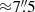 $ {\approx}7{{\overset{\prime\prime}{.}}}5 $
