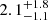 $ 2.1_{-1.1}^{+1.8} $