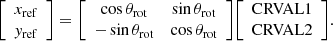 Mathematical equation: $$ {\left [\begin {array}{c} x_{\mathrm {ref}} \\ y_{\mathrm {ref}} \end {array}\right ]} = {\left [\begin {array}{cc} \cos {\theta _{\mathrm {rot}}} &\sin {\theta _{\mathrm {rot}}} \\ -\sin {\theta _{\mathrm {rot}}} &\cos {\theta _{\mathrm {rot}}} \end {array}\right ]} {\left [\begin {array}{c} \mathrm {CRVAL1} \\ \mathrm {CRVAL2} \end {array}\right ]}. $$