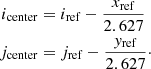 Mathematical equation: $$ \begin{aligned}i_{\mathrm {center}} &= i_{\mathrm {ref}} - \frac {x_\mathrm {ref}}{2.627} \\ j_{\mathrm {center}} &= j_{\mathrm {ref}} - \frac {y_\mathrm {ref}}{2.627}\cdot \end{aligned} $$