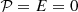 $ {\mbox {${ {\cal {{P}}} }$}}=E = 0 $