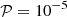 $ {\mbox {${ {\cal {{P}}} }$}} = 10^{-5} $