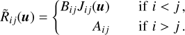\tilde{R}_{ij}(\vec{u}) = \left\{ \begin{aligned} B_{ij} J_{ij}(\vec{u}) \qquad \text{if}\,\,i<j\,,\\ A_{ij} \qquad \text{if}\,\,i>j\,. \end{aligned} \right.