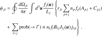 \begin{split} \psi_{ji} &= \oint \frac{d\Omega_{ji}}{4\pi} \int d^3\vec{u} \frac{f_j(\vec{u})}{L_j} \left\{ r_{ji} \sum_{p \neq j} n_pf_p(A_{pj} + C_{pj}) \right.\\ &+ \left. \sum_{l<j} \mathrm{prob}(\rightarrow l^*) \times n_lf_lB_{lj}J_{lj}(\vec{u}) j_{lji} \right\} \,. \end{split}