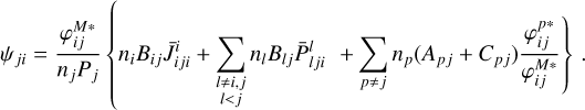 \psi_{ji} = \frac{\varphi_{ij}^{M*}}{n_jP_j} \left\{ n_iB_{ij}\bar{J}_{iji}^{i} + \sum_{\substack{l\neq i,j \\ l<j }} n_lB_{lj} \bar{P}_{lji}^l \right.\\ \left. + \sum_{p \neq j} n_p(A_{pj} + C_{pj}) \frac{\varphi_{ij}^{p*}}{\varphi_{ij}^{M*}} \right\} \,.