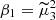 $ \beta_1=\widetilde{\mu}_3^2 $