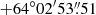 $ +64^\circ 02^{\prime}53{{\overset{\prime\prime}{.}}}51 $