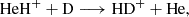 $$ \begin{aligned} \mathrm{HeH}^+ + \mathrm{D}&\longrightarrow \mathrm{HD}^+ + \mathrm{He}, \end{aligned} $$