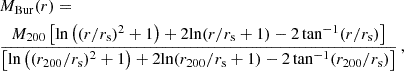 $$ \begin{aligned} \begin{aligned}&M_{\rm Bur}(r) = \\&\frac{M_{200}\left[\mathrm{ln} \left((r/r_{\rm s})^2+1\right)+2 \mathrm{ln} (r/r_{\rm s}+1)-2 \tan ^{-1}(r/r_{\rm s})\right]}{\left[\mathrm{ln} \left((r_{200}/r_{\rm s})^2+1\right)+2 \mathrm{ln} (r_{200}/r_{\rm s}+1)-2 \tan ^{-1}(r_{200}/r_{\rm s})\right]}\,,\\ \end{aligned} \end{aligned} $$