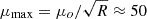 $ \mu _{\mathrm {max}}=\mu _o/\sqrt {R}\approx 50 $