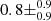 $ 0.8\pm _{0.9}^{0.9} $