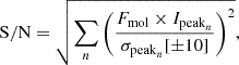 $$ \begin{aligned} \mathrm{S/N} = \sqrt{\sum _n \left({F_{\rm mol} \times I_{\mathrm{peak}_n} \over {\sigma _{\mathrm{peak}_n} [\pm 10]}}\right)^2}, \end{aligned} $$