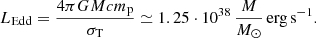 Mathematical equation: $$ \begin{aligned} L_{\rm Edd} = \frac{4\pi GMcm_\mathrm{p} }{\sigma _{\rm T}} \simeq 1.25\cdot 10^{38} \, \frac{M}{M_{\odot }}\, \mathrm{erg} \,\mathrm{s} ^{-1}. \end{aligned} $$
