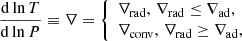 Mathematical equation: $$ \begin{aligned} &\frac{\mathrm{d}\ln T}{\mathrm{d}\ln P} \equiv \nabla = {\left\{ \begin{array}{ll} \nabla _{\rm rad}, \, \nabla _{\rm rad}\le \nabla _{\rm ad}, \\ \nabla _{\rm conv}, \, \nabla _{\rm rad}\ge \nabla _{\rm ad}, \\ \end{array}\right.} \end{aligned} $$