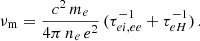 Mathematical equation: $$ \begin{aligned} {\nu _\mathrm{m} }= \frac{c^2\, m_e}{4\pi \, n_e \,e^2} \, (\tau ^{-1}_{ei,ee} + \tau ^{-1}_{eH})\, . \end{aligned} $$