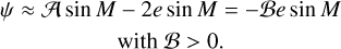 Mathematical equation: $\eqalign{ & \psi \approx A\,\sin \,M - 2e\,\sin \,M = - Be\,\sin \,M \cr & {\rm{with}}\,{\rm{B}}\,{\rm{ < }}\,{\rm{0,}} \cr} $