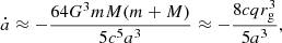 Mathematical equation: $$ \begin{aligned} \dot{a} \approx -\frac{64 G^{3}mM(m+M)}{5c^{5}a^{3}} \approx -\frac{8cqr^{3}_{\rm g}}{5a^{3}}, \end{aligned} $$