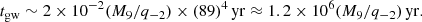 Mathematical equation: $$ \begin{aligned} t_{\mathrm{gw} } \sim 2 \times 10^{-2}(M_9/q_{-2})\times (89)^{4}\,\mathrm{yr} \approx 1.2 \times 10^{6}(M_9/q_{-2})\,\mathrm{yr} . \end{aligned} $$