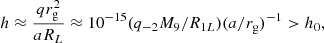 Mathematical equation: $$ \begin{aligned} h\approx \frac{qr^{2}_{\rm g}}{a R_L}\approx 10^{-15}(q_{-2}M_9/R_{1L})(a/r_{\rm g})^{-1}>h_{0}, \end{aligned} $$