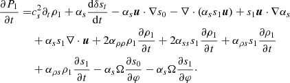 $$ \begin{aligned} \frac{\partial P_1}{\partial t} =&c_s^2 \partial _t \rho _1 + \alpha _s \frac{\mathrm{d}\delta s_t}{\mathrm{d}t} - \alpha _s \boldsymbol{u} \cdot \nabla s_0 - \nabla \cdot (\alpha _s s_1 \boldsymbol{u}) + s_1 \boldsymbol{u} \cdot \nabla \alpha _s \nonumber \\&+ \alpha _s s_1 \nabla \cdot \boldsymbol{u} + 2 \alpha _{\rho \rho } \rho _1 \frac{\partial \rho _1}{\partial t} + 2 \alpha _{ss} s_1 \frac{\partial \rho _1}{\partial t} + \alpha _{\rho s} s_1 \frac{\partial \rho _1}{\partial t}\nonumber \\&+ \alpha _{\rho s} \rho _1 \frac{\partial s_1}{\partial t} - \alpha _s \Omega \frac{\partial s_0}{\partial \varphi } - \alpha _s\Omega \frac{\partial s_1}{\partial \varphi }\cdot \end{aligned} $$