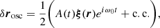 $$ \begin{aligned} \delta \boldsymbol{r}_{\rm osc} = \frac{1}{2} \bigg (A(t) \boldsymbol{\xi }(\boldsymbol{r}) e^{i\omega _0 t} + \mathrm{c.c.}\bigg ), \end{aligned} $$