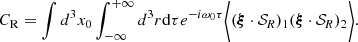 $$ \begin{aligned} C_{\rm R}=\int d^3 x_0 \int _{-\infty }^{+\infty } d^3 r \mathrm{d}\tau e^{-i \omega _0 \tau }\Bigg \langle (\boldsymbol{\xi } \cdot \mathcal {S\!}_R )_1(\boldsymbol{\xi } \cdot \mathcal {S\!}_R )_2\Bigg \rangle . \end{aligned} $$