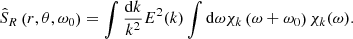 $$ \begin{aligned} \hat{S}_R\left(r,\theta ,\omega _0\right)=\int \frac{\mathrm{d}k}{k^2} E^2(k) \int \mathrm{d}\omega \chi _k\left(\omega +\omega _0\right) \chi _k(\omega ). \end{aligned} $$
