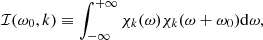$$ \begin{aligned} \mathcal{I} (\omega _0, k) \equiv \int _{-\infty }^{+\infty } \chi _k(\omega ) \chi _k(\omega + \omega _0) \mathrm{d}\omega , \end{aligned} $$