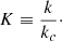 $$ \begin{aligned} K \equiv \frac{k}{k_c}\cdot \end{aligned} $$