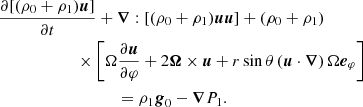 $$ \begin{aligned}&\frac{\partial [(\rho _0 + \rho _1) {\boldsymbol{u}}]}{\partial t} + \boldsymbol{\nabla }: \left[(\rho _0 + \rho _1) {\boldsymbol{u}}{\boldsymbol{u}}\right] + (\rho _0 + \rho _1)\nonumber \\&\qquad \qquad \qquad \times \left[\Omega \frac{\partial {\boldsymbol{u}}}{\partial \varphi } + 2 {\boldsymbol{\Omega }}\times {\boldsymbol{u}}+ r \sin {\theta } \left({\boldsymbol{u}}\cdot \boldsymbol{\nabla }\right) \Omega {\boldsymbol{e}_{\varphi }}\right]\nonumber \\&\qquad \qquad \qquad \qquad ~~~\, = \rho _1 \boldsymbol{g}_{0} - \boldsymbol{\nabla }P_1. \end{aligned} $$