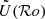 $ \tilde{U}(\mathcal{R}o) $