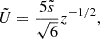 $$ \begin{aligned}&\tilde{U} = \frac{5 \tilde{s}}{\sqrt{6}} z^{-1/2}, \end{aligned} $$