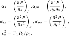$$ \begin{aligned} \alpha _s&=\left(\frac{\partial P}{\partial s}\right)_\rho , \alpha _{\rho s}=\left(\frac{\partial ^2 P}{\partial \rho \partial s}\right), \\ \alpha _{s s}&=\left(\frac{\partial ^2 P}{\partial s^2}\right)_\rho , \alpha _{\rho \rho }=\left(\frac{\partial ^2 P}{\partial \rho ^2}\right)_s, \\ c_s^2&=\Gamma _1 P_0/\rho _0. \end{aligned} $$