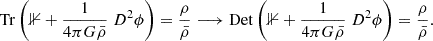 Mathematical equation: $$ \begin{aligned} \mathrm{Tr} \left(\mathbb{1} + \frac{1}{4\pi G \bar{\rho }} \; D^2 \phi \right) = \frac{\rho }{\bar{\rho }} \longrightarrow \mathrm{Det} \left(\mathbb{1} + \frac{1}{4\pi G \bar{\rho }} \; D^2 \phi \right) = \frac{\rho }{\bar{\rho }}. \end{aligned} $$