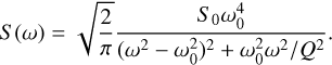 $\[S(\omega)=\sqrt{\frac{2}{\pi}} \frac{S_0 \omega_0^4}{\left(\omega^2-\omega_0^2\right)^2+\omega_0^2 \omega^2 / Q^2}.\]$