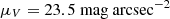 Mathematical equation: $ \mu_{V} = 23.5~ \rm{mag}~\rm{arcsec}^{-2} $