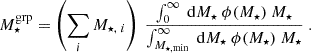 Mathematical equation: $$ \begin{aligned} M^\mathrm{grp}_{\star } = \left(\sum _i M_{\star ,~i}\right) ~ \frac{\int _{0}^{\infty }~\mathrm{d} M_{\star }~\phi (M_{\star })~M_{\star }}{\int _{M_{\star , \mathrm {min}}}^{\infty }~\mathrm{d} M_{\star }~\phi (M_{\star })~M_{\star }}~. \end{aligned} $$