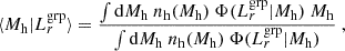 Mathematical equation: $$ \begin{aligned} \langle {M_{\rm h}} | L_{r}^\mathrm{grp} \rangle = \frac{\int \mathrm{d} {M_{\rm h}}\ {n_{\rm h}}({M_{\rm h}})\ \Phi (L_{r}^\mathrm{grp}|{M_{\rm h}})\ {M_{\rm h}}}{\int \mathrm{d} {M_{\rm h}}\ {n_{\rm h}}({M_{\rm h}})\ \Phi (L_{r}^\mathrm{grp}|{M_{\rm h}})}~, \end{aligned} $$