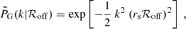 Mathematical equation: $$ \begin{aligned} \tilde{P}_{\rm G}(k|\mathcal{R} _{\rm off}) = \exp \left[-\frac{1}{2}\ k^2\ (r_{\rm s}\mathcal{R} _{\rm off})^2\right]~, \end{aligned} $$