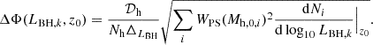 Mathematical equation: $$ \begin{aligned} \Delta \Phi (L_{\mathrm{BH},k},z_0) = \frac{\mathcal{D} _{\rm h}}{N_{\rm h} \Delta _{L_{\rm BH}}} \sqrt{\sum _i W_{\rm PS}(M_{\mathrm{h},0,i})^2\frac{\mathrm{d}N_{i}}{\mathrm{d}\log _{10}L_{\mathrm{BH},k}}\Big |_{z_0}}. \end{aligned} $$